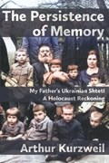 The Persistence of Memory: My Father's Ukrainian Shtetl - A Holocaust Reckoning | Arthur Kurzweil | 