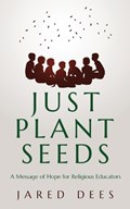 Just Plant Seeds: A Message of Hope for Religious Educators | Jared Dees | 