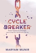 Cycle Breaker: From Trauma to Triumph: Learn to Heal Your past and Parent with Joy | Maryam Munir | 