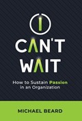 I Can't Wait: How to Sustain Passion in an Organization | Michael Beard | 