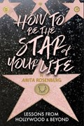How To Be The Star Of Your Life: Lessons From Hollywood & Beyond | Anita Rosenberg | 