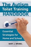 The Autism Toilet Training Handbook: Essential Strategies for Home and School | Mary Wrobel | 