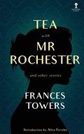 Tea with Mr. Rochester and Other Stories | Frances Towers | 