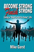 Become Strong Finish Strong: Living the "Best is Yet to Come" Life | Mike Garst | 