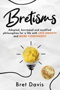 Bretisms: Adopted, Borrowed and Modified Philosophies For a Life with LESS ANXIETY and MORE CONFIDENCE | Bret Davis | 