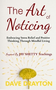 The art of Noticing Inspired By Jay Shetty: Embracing Stress Relief and Positive Thinking Through Mindful Living