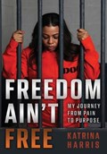Freedom Ain't Free: My Journey From Pain To Purpose | Katrina Harris | 