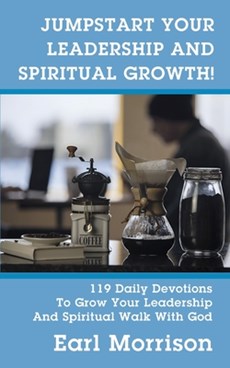 Jumpstart Your Leadership And Spiritual Growth! 119 Daily Devotions To Grow Your Leadership And Spiritual Walk With God