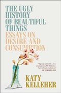 The Ugly History of Beautiful Things | Katy Kelleher | 