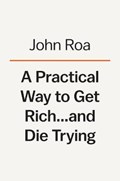 A Practical Way To Get Rich . . . And Die Trying | John Roa | 