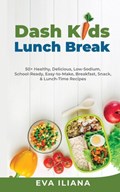 Dash Kids Lunch Break 50+ Healthy, Delicious, Low-Sodium, School-Ready, Easy-to-Make, Breakfast, Snack, & Lunch-Time Recipes | Eva Iliana | 