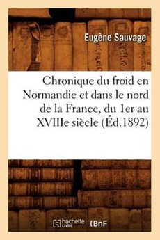 Chronique Du Froid En Normandie Et Dans Le Nord de la France, Du 1er Au Xviiie Siècle, (Éd.1892)