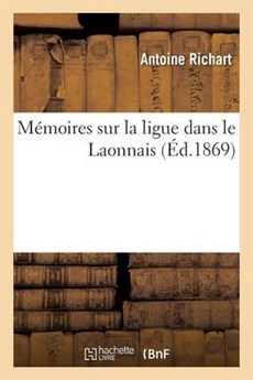 Memoires Sur La Ligue Dans Le Laonnais = Ma(c)Moires Sur La Ligue Dans Le Laonnais