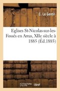 Eglises St-Nicolas-Sur-Les-Fosses En Arras Ville, Xiie Siecle a 1885 = Eglises St-Nicolas-Sur-Les-Fossa(c)S En Arras Ville, Xiie Sia]cle a 1885 | C. Le Gentil | 
