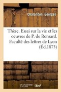 These. Essai Sur La Vie Et Les Oeuvres de P. de Ronsard. Faculte Des Lettres de Lyon | Georges Chalandon | 