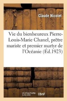 Vie Du Bienheureux Pierre-Louis-Marie Chanel, Pretre Mariste Et Premier Martyr de l'Oceanie