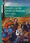 Banditry in the Medieval Balkans, 800-1500 | Panos Sophoulis | 