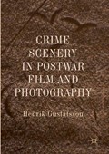 Crime Scenery in Postwar Film and Photography | Henrik Gustafsson | 