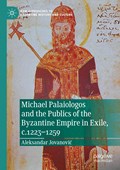 Michael Palaiologos and the Publics of the Byzantine Empire in Exile, c.1223¿1259 | Aleksandar Jovanovi¿ | 