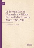 US Foreign Service Women in the Middle East and Islamic North Africa, 1945-2001 | Anthony J. Barker | 