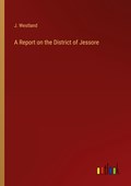 A Report on the District of Jessore | J. Westland | 