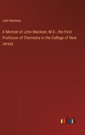 A Memoir of John Maclean, M.D., the First Professor of Chemistry in the College of New Jersey | John MacLean | 
