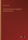 A Practical Treatise on Testing and Working Silver Ores | Chas H Aaron | 