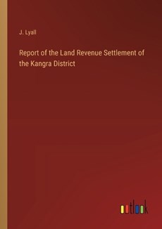 Report of the Land Revenue Settlement of the Kangra District