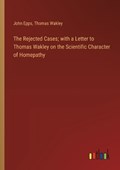 The Rejected Cases; with a Letter to Thomas Wakley on the Scientific Character of Homepathy | John Epps ; Thomas Wakley | 