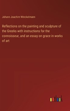 Reflections on the painting and sculpture of the Greeks with instructions for the connoisseur, and an essay on grace in works of art