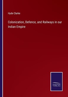 Colonization, Defence, and Railways in our Indian Empire