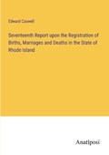 Seventeenth Report upon the Registration of Births, Marriages and Deaths in the State of Rhode Island | Edward Caswell | 
