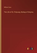 The Life of St. Polycarp, Bishop of Smyrna. | William Cave | 