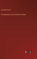 A Catechism on the Common Prayer | Alexander Watson | 