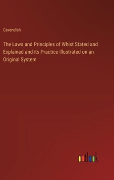The Laws and Principles of Whist Stated and Explained and its Practice Illustrated on an Original System