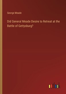 Did General Meade Desire to Retreat at the Battle of Gettysburg?