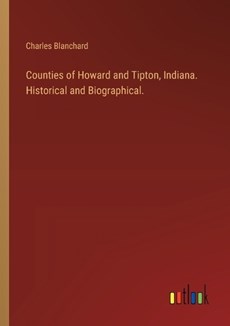 Counties of Howard and Tipton, Indiana. Historical and Biographical.