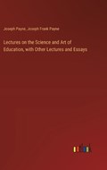 Lectures on the Science and Art of Education, with Other Lectures and Essays | Joseph Payne ; Joseph Frank Payne | 