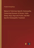 Manual of Veterinary Specific Homeopathy, Comprising Diseases of Horses, Cattle, Sheep, Hogs, Dogs and Poultry, and their Specific Homeopathic Treatment | Frederick Humphreys | 