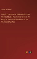 Liturgia Expurgata; or, the Prayer-book as Amended by the Westminster Divines. An Essay on the Liturgical Question in the American Churches | Charles W Shields | 