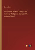 The Poetical Works of George Eliot. Including The Spanish Gypsy and The Legend of Jubal | George Eliot | 