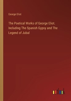 The Poetical Works of George Eliot. Including The Spanish Gypsy and The Legend of Jubal