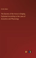 The Secrets of the Voice in Singing. Explained According to the Laws of Acoustics and Physiology | Emilio Belari | 