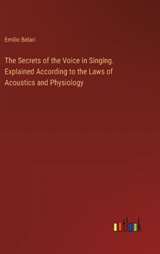 The Secrets of the Voice in Singing. Explained According to the Laws of Acoustics and Physiology