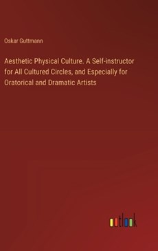 Aesthetic Physical Culture. A Self-instructor for All Cultured Circles, and Especially for Oratorical and Dramatic Artists