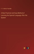 A New Practical and Easy Method of Learning the Spanish Language After the System | F F Moritz Foerster | 