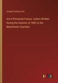Art in Provincial France. Letters Written During the Summer of 1882 to the Manchester Guardian | Joseph Comyns Carr | 
