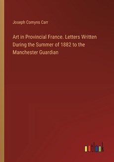 Art in Provincial France. Letters Written During the Summer of 1882 to the Manchester Guardian