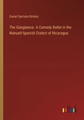 The G?eg?ence. A Comedy Ballet in the Nahuatl-Spanish Dialect of Nicaragua | Daniel Garrison Brinton | 