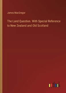 The Land Question. With Special Reference to New Zealand and Old Scotland